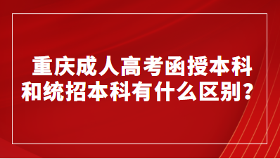 重庆成人高考函授本科和统招本科有什么区别？