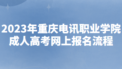 2023年重庆电讯职业学院成人高考网上报名流程有哪些？