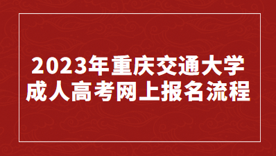 2023年重庆交通大学成人高考网上报名流程有什么？