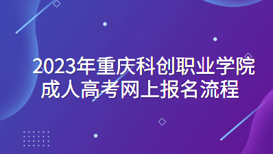 2023年重庆科创职业学院成人高考网上报名流程