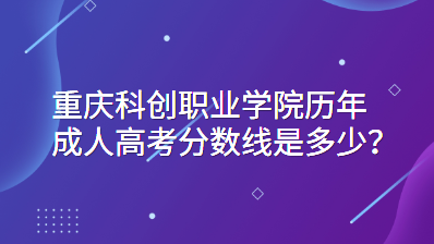 重庆科创职业学院历年成人高考分数线是多少?