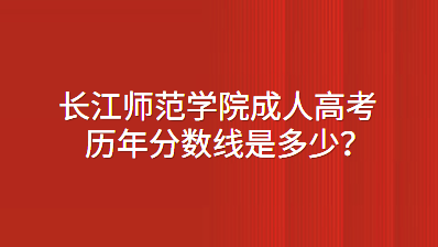 长江师范学院成人高考历年分数线是多少？