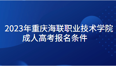 2023年重庆海联职业技术学院成人高考报名条件