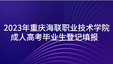 2023年重庆海联职业技术学院成人高考毕业生登记填报
