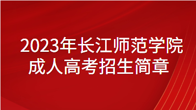 2023年长江师范学院成人高考招生简章