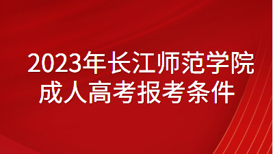 2023年长江师范学院成人高考报名条件
