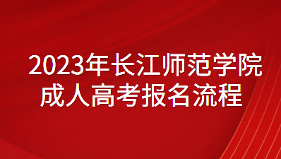 2023年长江师范学院成人高考报名流程有那些？