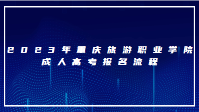 2023年重庆旅游职业学院成人高考报名流程