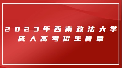 2023年西南政法大学成人高考招生简章