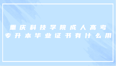 重庆科技学院成人高考专升本毕业证书有什么作用