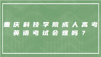 重庆科技学院成人高考英语考试会难吗？