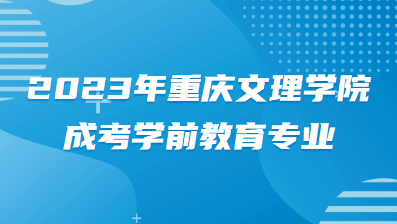 2023年重庆文理学院成考学前教育专业