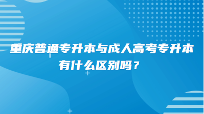 重庆普通专升本与成人高考专升本有什么区别吗？