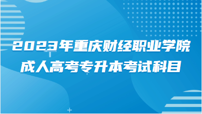 2023年重庆财经职业学院成人高考专升本考试科目