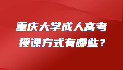 重庆大学成人高考授课方式有哪些？