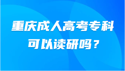 重庆成人高考专科可以读研吗？