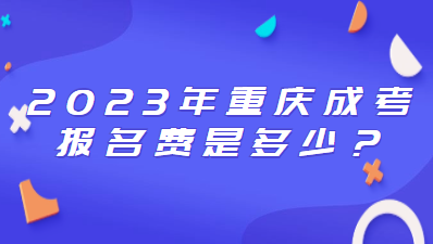 2023年重庆成考报名费是多少？