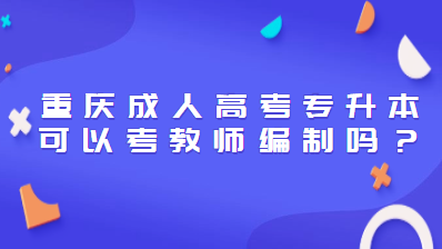 重庆成人高考专升本可以考教师编制吗？