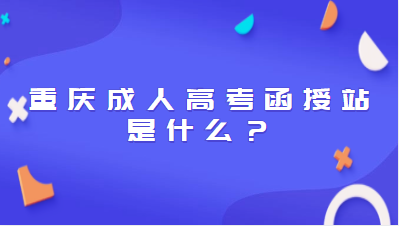 重庆成人高考函授站是是什么？