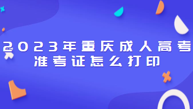 2023年重庆成人高考准考证怎么打印