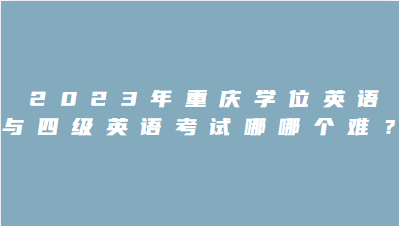 2023年重庆学位英语与四级英语考试哪哪个难？