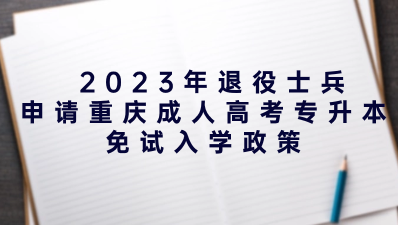 2023年退役士兵申请重庆成人高考专升本免试入学政策