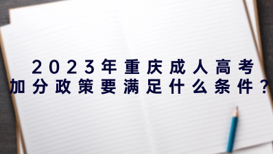 2023年重庆成人高考加分政策需要满足什么条件？