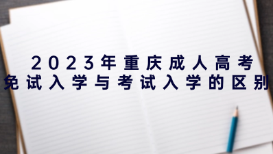  2023年重庆成人高考免试入学与考试入学的区别