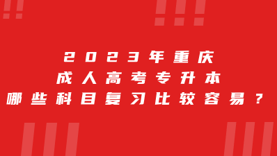 2023年重庆成人高考专升本哪些科目复习比较容易？