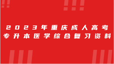 2023年重庆成人高考专升本医学综合复习资料