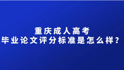 重庆成人高考毕业论文评分标准是怎么样？