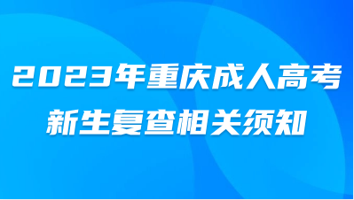 2023年重庆成人高考新生复查相关须知