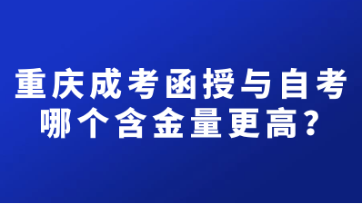 重庆成考函授与自考哪个含金量更高？