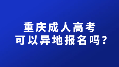 重庆成人高考可以异地报名吗？