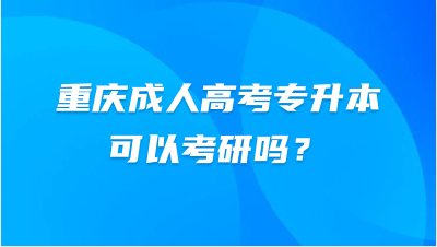 重庆成人高考专升本可以考研吗？
