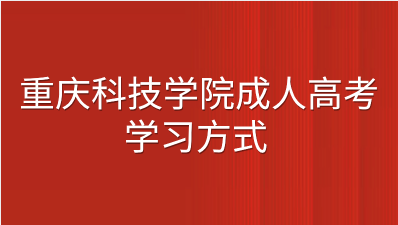 2023年重庆科技学院成考学习方式有哪些？