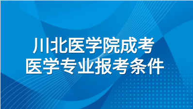 2023年川北医学院成考医学专业报考条件