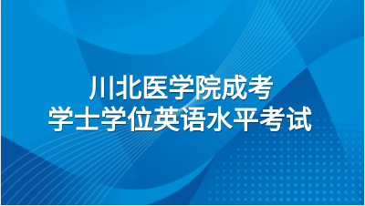 2023年川北医学院成考学士学位英语水平考试