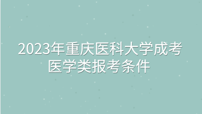 2023年重庆医科大学成考医学类报考条件有哪些？