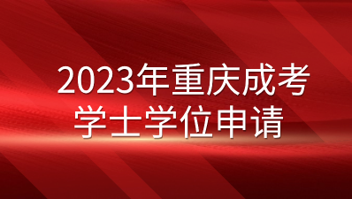 2023年重庆成考学士学位申请须知